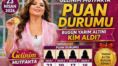 23 NİSAN 2026 GELİNİM MUTFAKTA PUAN DURUMU | Gelinim Mutfakta'da Bugün Yarım Altını Kim Aldı?