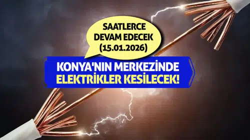 Konya'nın merkezinde elektrikler kesilecek! Saatlerce devam edecek(15.01.2026)