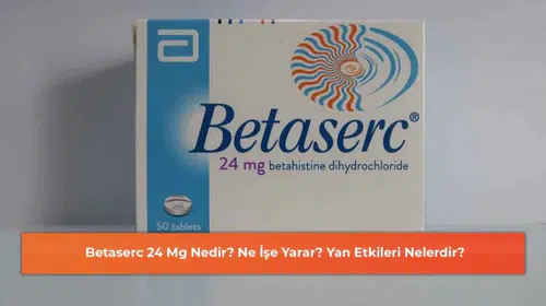 Betaserc 24 Mg: Ne Olur, Ne İşe Yarar ve Yan Etkileri Nelerdir?