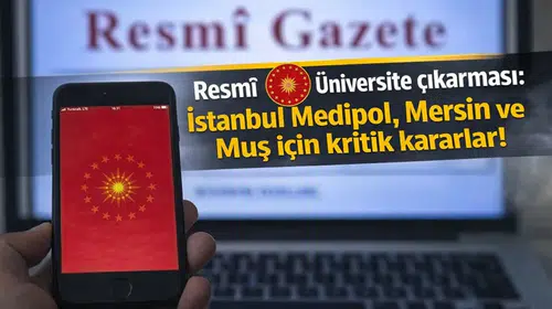 Resmî Gazete’de Üniversite çıkarması: İstanbul Medipol, Mersin ve Muş için kritik kararlar!