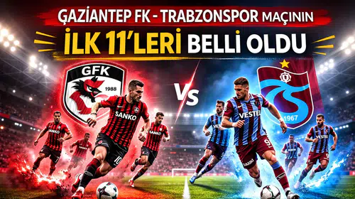 Gaziantep FK-Trabzonspor maçının ilk 11’leri belli oldu