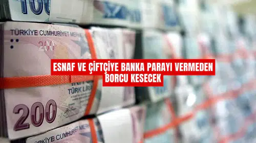 Esnaf ve Çiftçiye banka parayı vermeden borcu kesecek