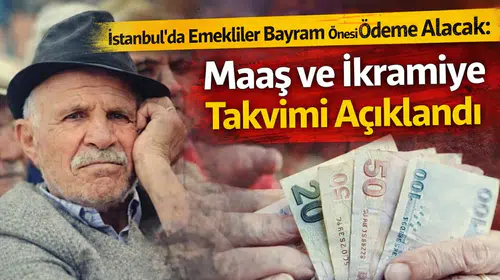 İstanbul’da Emekliler Bayram Öncesi Ödeme Alacak: Maaş ve İkramiye Takvimi Açıklandı