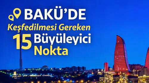 Bakü'de Keşfedilmesi Gereken 15 Büyüleyici Nokta
