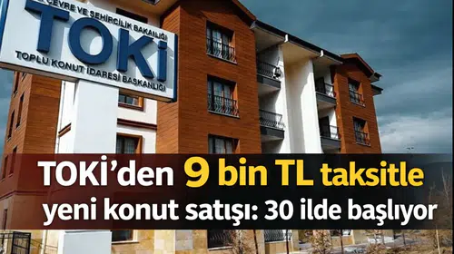 TOKİ’den 9 bin TL taksitle yeni konut satışı: 30 ilde başlıyor