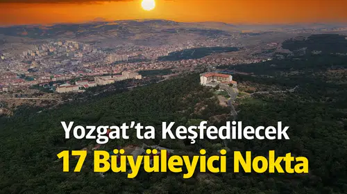Yozgat'ta Keşfedilecek 17 Büyüleyici Nokta