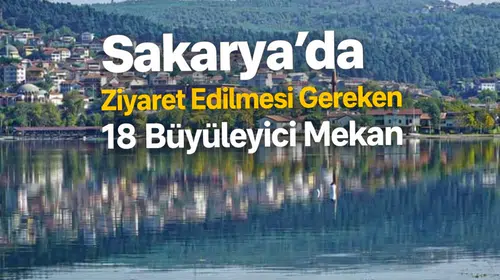Sakarya’da Ziyaret Edilmesi Gereken 18 Büyüleyici Mekan