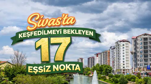Sivas'ta Keşfedilmeyi Bekleyen 17 Eşsiz Nokta