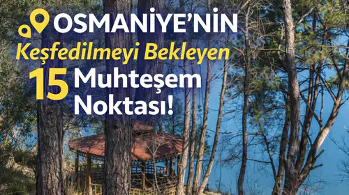 Osmaniye’nin Keşfedilmeyi Bekleyen 15 Muhteşem Noktası!