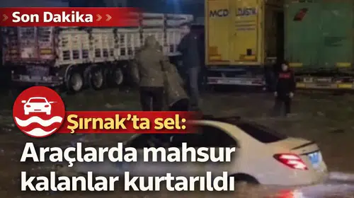 Şırnak'ta sel: Araçlarda mahsur kalanlar kurtarıldı