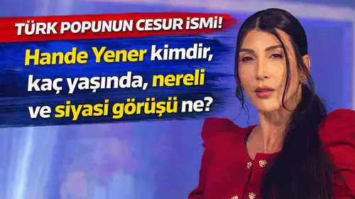 TÜRK POPUNUN CESUR İSMİ! Hande Yener kimdir, kaç yaşında, nereli ve siyasi görüşü ne?