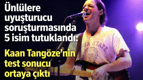 Ünlülere uyuşturucu soruşturmasında 5 isim tutuklandı: Kaan Tangöze’nin test sonucu ortaya çıktı
