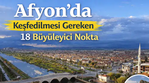 Afyon'da Keşfedilmesi Gereken 18 Büyüleyici Nokta