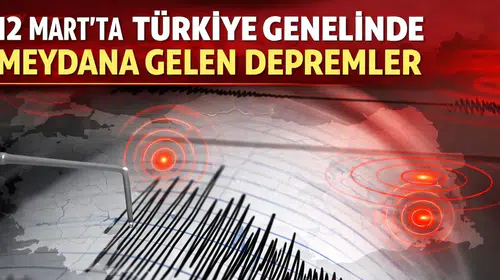 12 Mart’ta Türkiye Genelinde Meydana Gelen Depremler