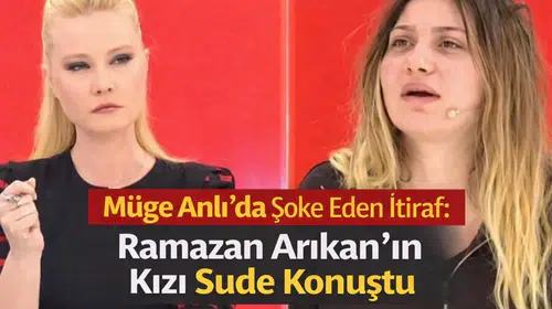 Müge Anlı’da Şoke Eden İtiraf: Ramazan Arıkan’ın Kızı Sude Konuştu