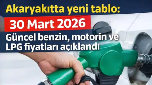 Akaryakıtta yeni tablo: 30 Mart 2026 Güncel benzin, motorin ve LPG fiyatları açıklandı