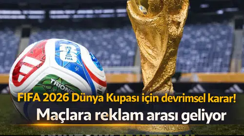 FIFA 2026 Dünya Kupası için devrimsel karar! Maçlara reklam arası geliyor