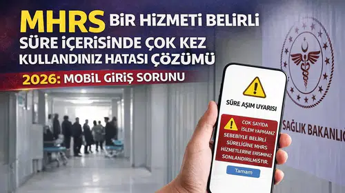 MHRS Bir Hizmeti Belirli Süre İçerisinde Çok Kez Kullandınız Hatası Çözümü 2026: Mobil Giriş Sorunu
