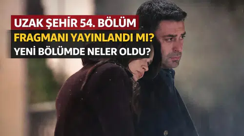 Uzak Şehir 54. Bölüm Fragmanı Yayınlandı mı? Yeni Bölümde Neler Olacak?