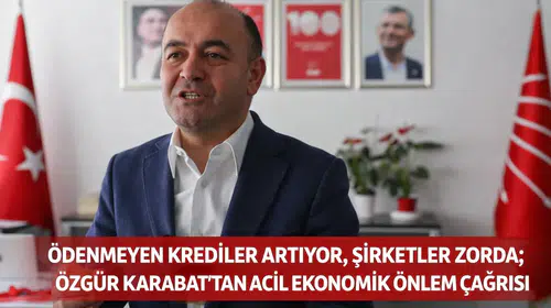 Ödenmeyen Krediler Artıyor, Şirketler Zorda; Özgür Karabat’tan Acil Ekonomik Önlem Çağrısı