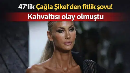 47’lik Çağla Şıkel’den fitlik şovu! Kahvaltısı olay olmuştu