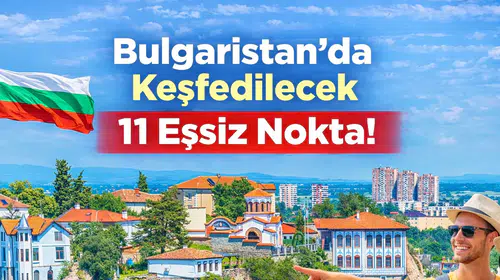 Bulgaristan'da Keşfedilecek 11 Eşsiz Nokta!