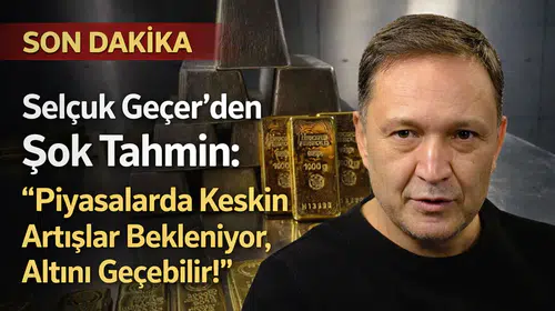 Selçuk Geçer'den Şok Tahmin: "Piyasalarda Keskin Artışlar Bekleniyor, Altını Geçebilir!"