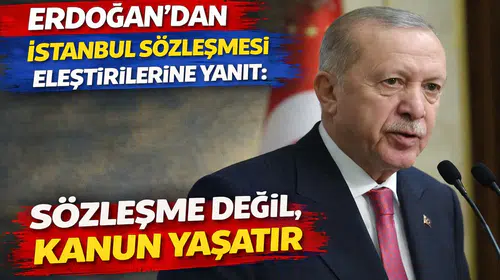 Erdoğan'dan İstanbul Sözleşmesi eleştirilerine yanıt: Sözleşme değil, kanun yaşatır