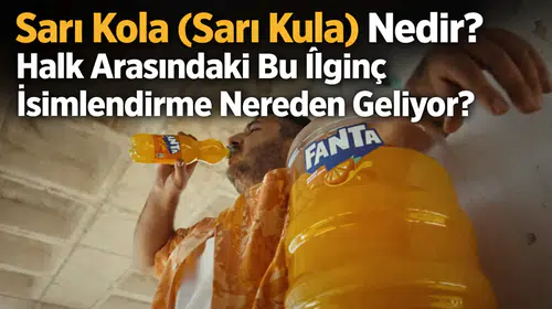 Sarı Kola (Sarı Kula) Nedir? Halk Arasındaki Bu İlginç İsimlendirme Nereden Geliyor?