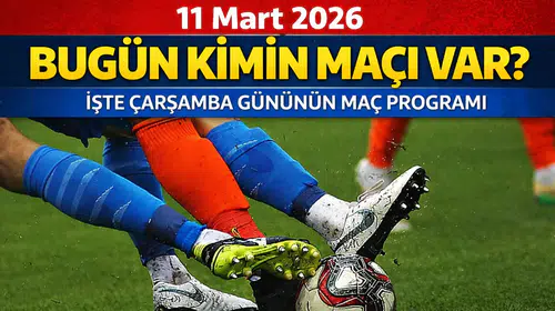 11 Mart 2026 Bugün Kimin Maçı Var? İşte Çarşamba Gününün Maç Programı