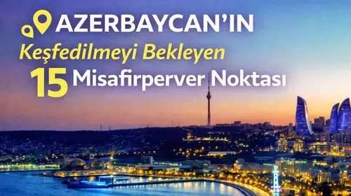 Azerbaycan'ın Keşfedilmeyi Bekleyen 15 Misafirperver Noktası