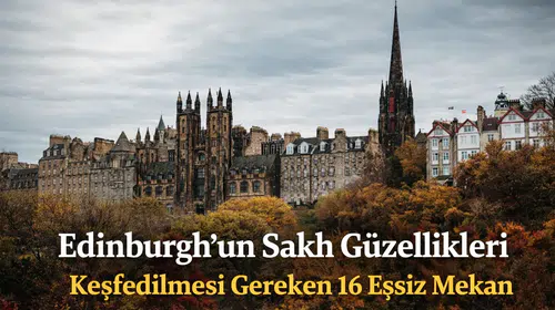 Edinburgh’un Saklı Güzellikleri: Keşfedilmesi Gereken 16 Eşsiz Mekan