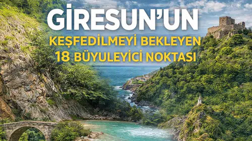 Giresun’un Keşfedilmeyi Bekleyen 18 Büyüleyici Noktası