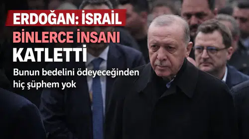 Erdoğan: İsrail binlerce insanı katletti, bunun bedelini ödeyeceğinden hiç şüphem yok