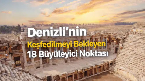 Denizli’nin Keşfedilmeyi Bekleyen 18 Büyüleyici Noktası