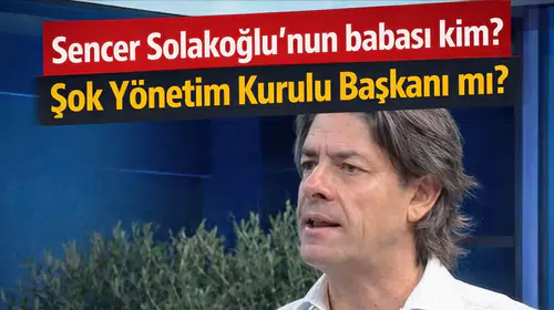 Sencer Solakoğlu'nun babası kim? Şok Yönetim Kurulu Başkanı mı?