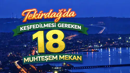 Tekirdağ'da Keşfedilmesi Gereken 18 Muhteşem Mekan