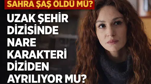 Sahra Şaş Öldü Mü? Uzak Şehir Dizisinde Nare Karakteri Diziden Ayrılıyor mu?