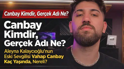 Canbay Kimdir, Gerçek Adı Ne? Aleyna Kalaycıoğlu’nun Eski Sevgilisi Vahap Canbay Kaç Yaşında, Nereli?