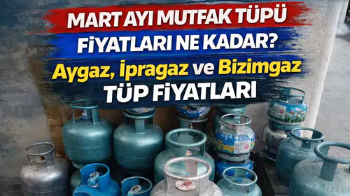 Mart ayı Mutfak Tüpü Fiyatları Ne Kadar? Aygaz, İpragaz ve Bizimgaz Tüp Fiyatları