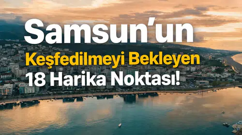 Samsun'un Keşfedilmeyi Bekleyen 18 Harika Noktası!
