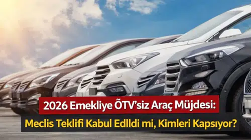 2026 Emekliye ÖTV'siz Araç Müjdesi: Meclis Teklifi Kabul Edildi mi, Kimleri Kapsıyor?