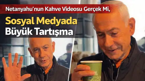 Netanyahu’nun Kahve Videosu Gerçek Mi, Yapay Zeka Ürünü Mü? Sosyal Medyada Büyük Tartışma