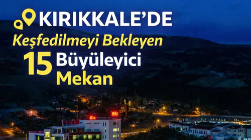 Kırıkkale'de Keşfedilmeyi Bekleyen 15 Büyüleyici Mekan