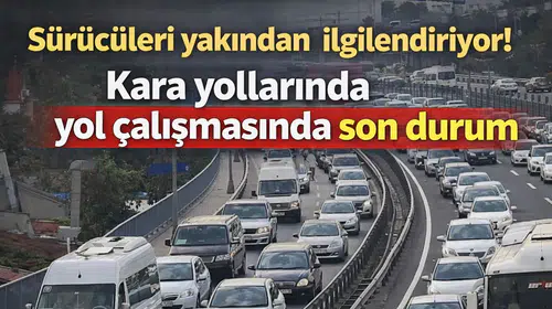 Sürücüleri yakından ilgilendiriyor! Kara yollarında yol çalışmasında son durum