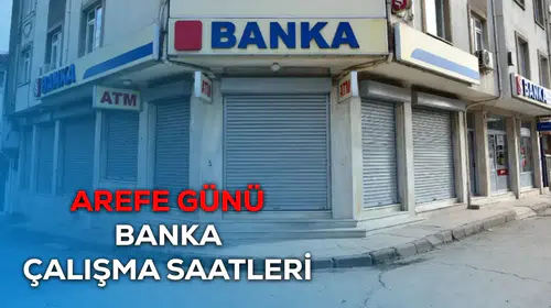Arefe Günü Bankaların Çalışma Saatleri Belli Oldu: 19 Mart’ta Ne Zaman Hizmet Verecekler?