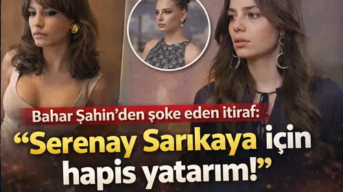 Bahar Şahin'den Şaşırtan Açıklama: "Serenay Sarıkaya İçin Hapis Yatarım!"