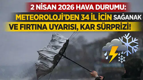 2 Nisan 2026 hava durumu: Meteoroloji’den 34 il için sağanak ve fırtına uyarısı, kar sürprizi!