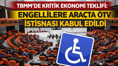 TBMM’de kritik ekonomi teklifi: Engellilere araçta ÖTV istisnası kabul edildi