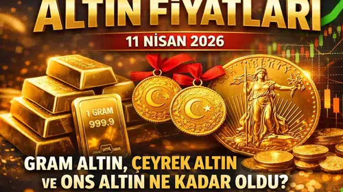 11 Nisan 2026'da Altın Fiyatları: Gram, Çeyrek ve Ons Altın Piyasa Değerleri